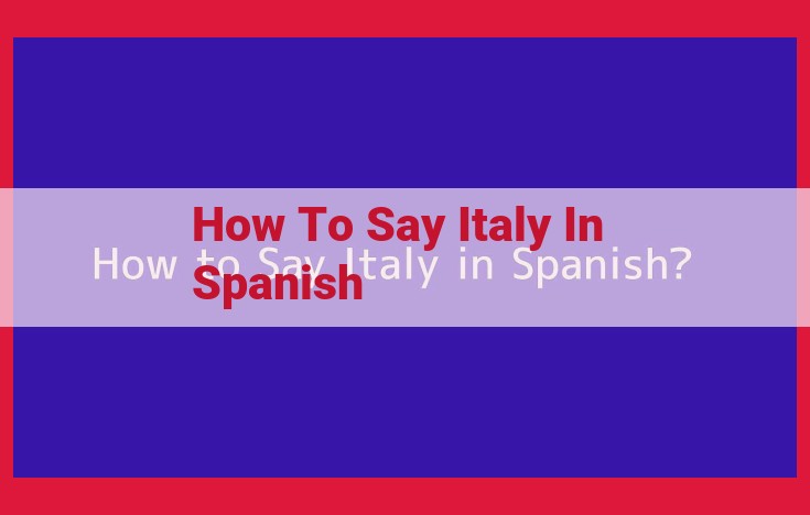 How to Say "Italy" in Spanish: Pronunciation and Usage