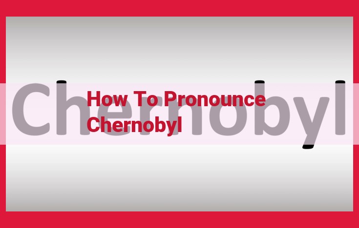 Chernobyl Pronunciation Guide: Adhere to International Standards for Clarity and Understanding