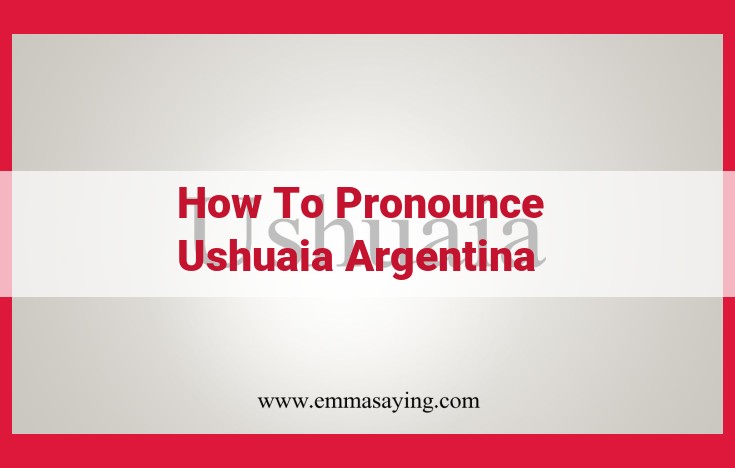 How to Pronounce Ushuaia, Argentina: A Simple Guide to Getting it Right